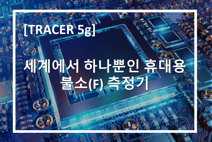  [TRACER 5g] 세계에서 하나뿐인 휴대용 불소 측정기