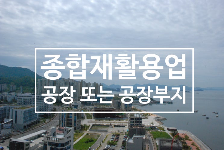  폐기물 종합재활용업 광양공장 또는 공장부지 매매