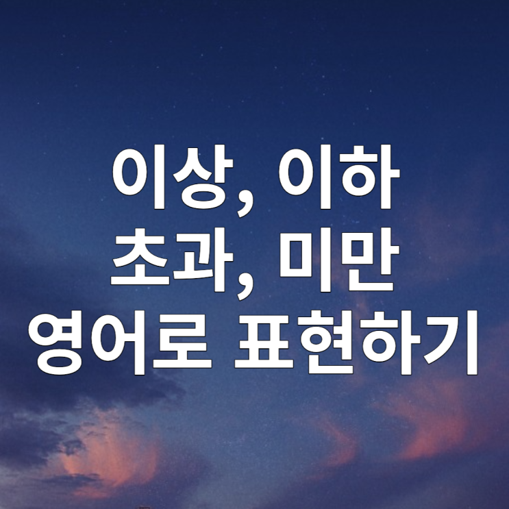  이상 이하 초과 미만 영어로? (greater than, less than, equal to)