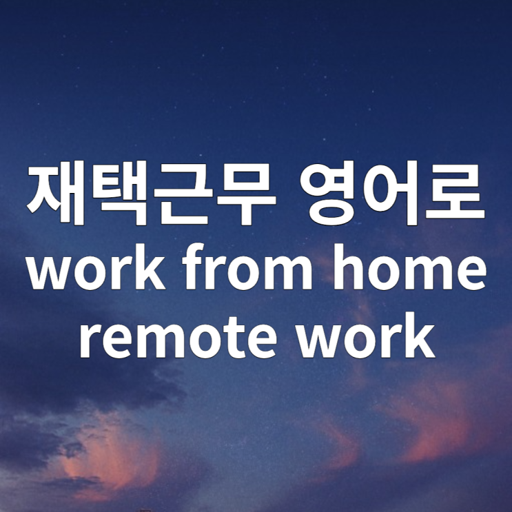 직장인 영어 재택근무 영어로? work from home, remote work