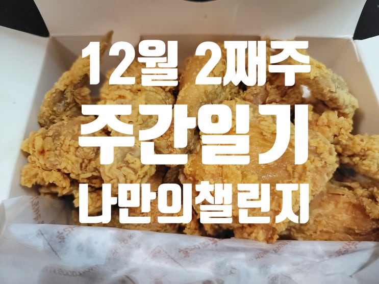  12월 둘째 주 주간 일기 챌린지는 끝났지만 계속 이어 갑니다.