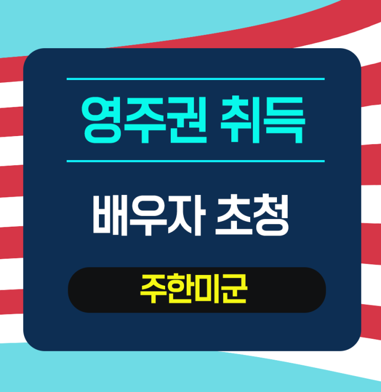  [배우자초청] 주한미군 시민권자 배우자초청 - 미국대사관 신청으로 빠르게 진행