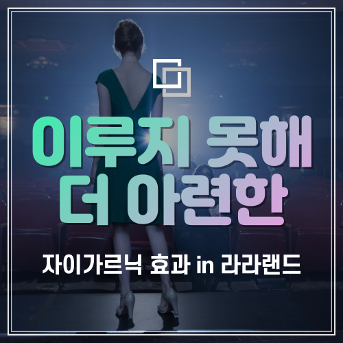  "이루지 못해 더 아련한" <라라랜드> 심리학적 리뷰 :: 세바스찬과 미아의 자이가르닉 효과 (미완성 효과, Zeigarnik Effect)