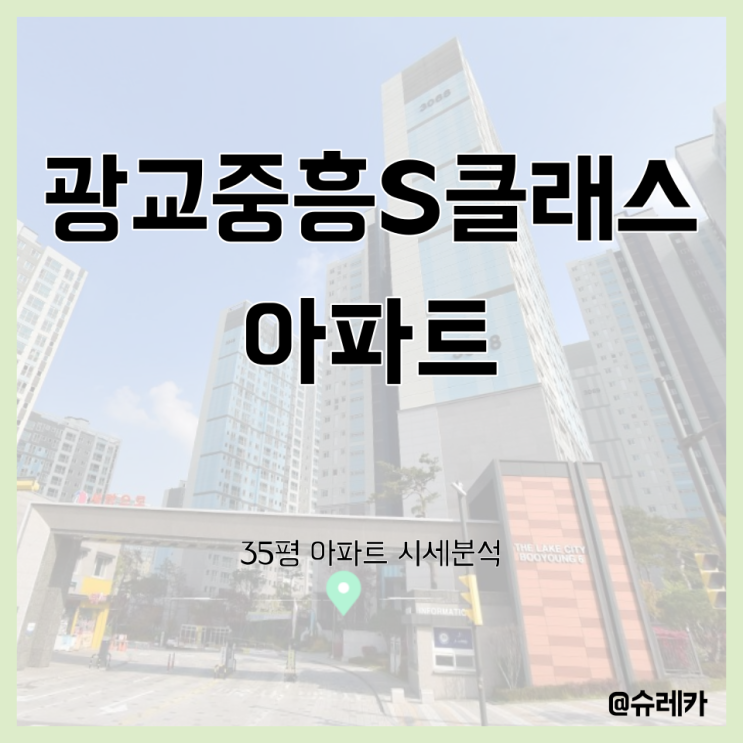  광교중흥S클래스 입지분석 총정리 _ 35평 (30평대) _ 경기도 수원시 영통구 (광교신도시)