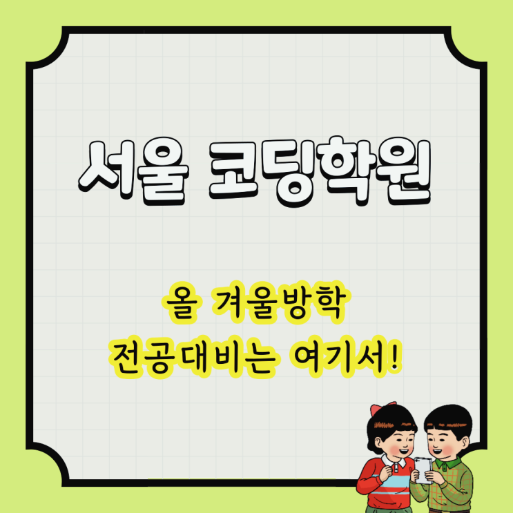 서울 코딩학원 : 올 겨울방학 전공대비는 여기서!