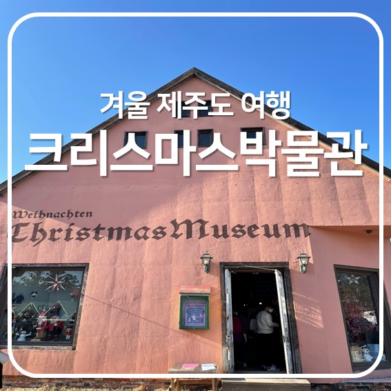  [제주도한달살기] 겨울 제주도 여행, 크리스마스박물관