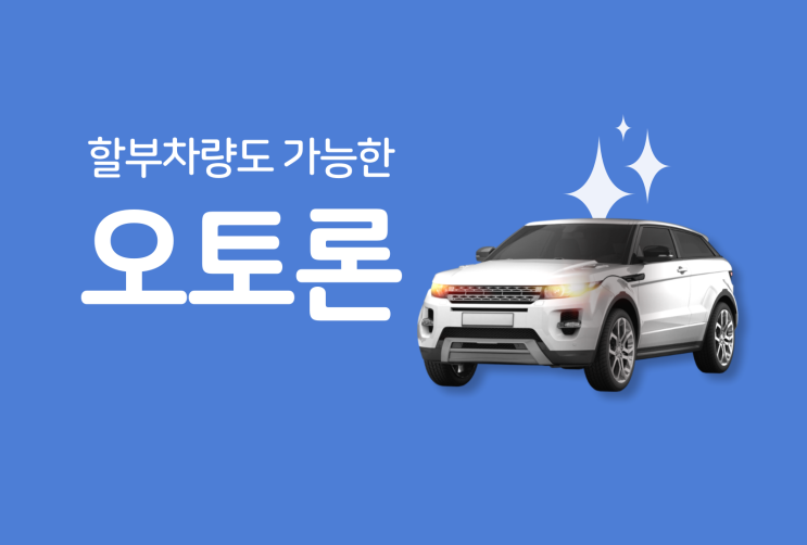  자동차담보 오토론 할부차량 승인 사례 및 필독 사항
