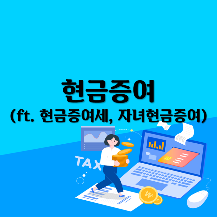  현금증여(ft. 현금증여세, 자녀현금증여)