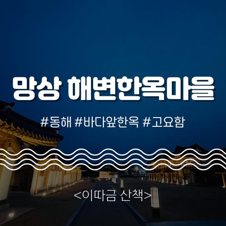  “바다 앞 고요한 한옥” 강원도 동해 망상해변한옥마을 <해안> 겨울 산책