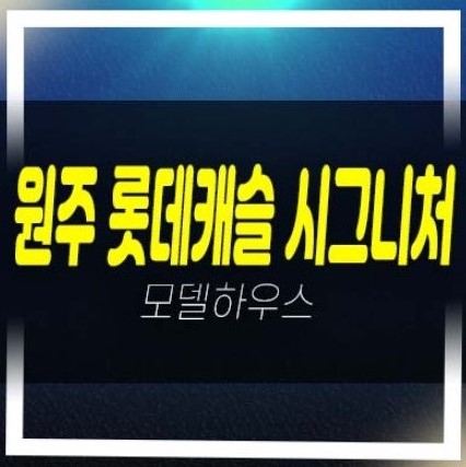 12-12 원주 롯데캐슬 시그니처 반곡동 아파트 분양 및 분양가격 중도금 대단지 시세차익 모델하우스 현장 공급소식처!