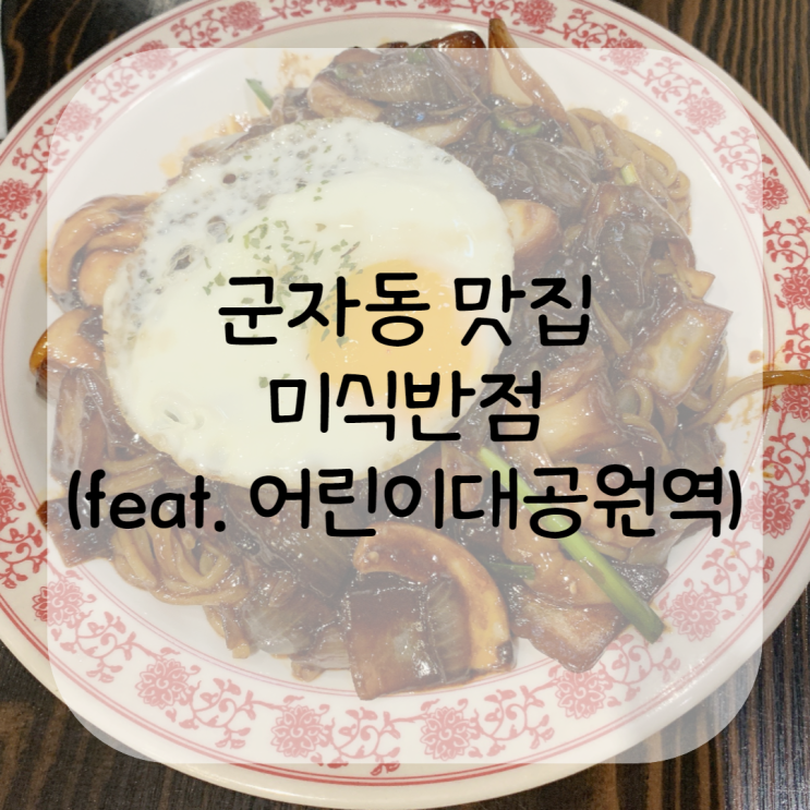 [군자동 맛집] 미식반점(feat.어린이대공원역)