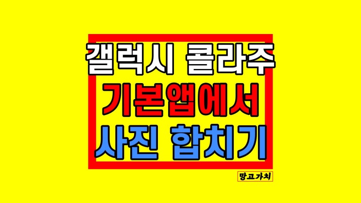 갤럭시 사진 합치기 : 콜라주 활용하는 법