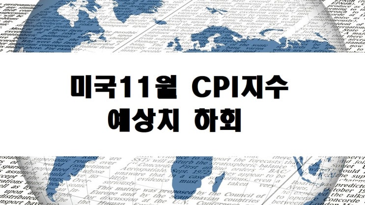  미국 11월 CPI소비자물가지수 fomc회의 앞두고 예상치 하회 (ft.금리상승 영향과 오늘시장에 호재인 이유 )