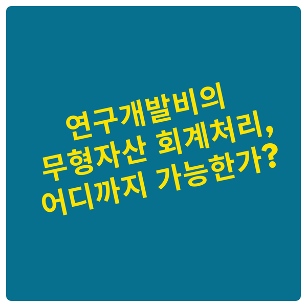  연구개발비의 무형자산 회계처리, 어디까지 가능한가?