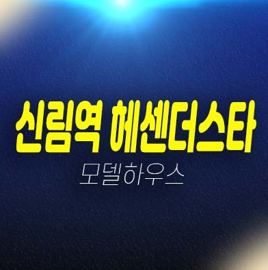 신림역 헤센더스타 신림동 더블초역세권 오피스텔,주상복합 단지내 상가 분양가 및 시세 잔여호실 투자 모델하우스 안내