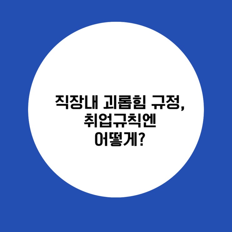  직장내괴롭힘 취업규칙 개정할 때, '이것' 확인하셔야 합니다