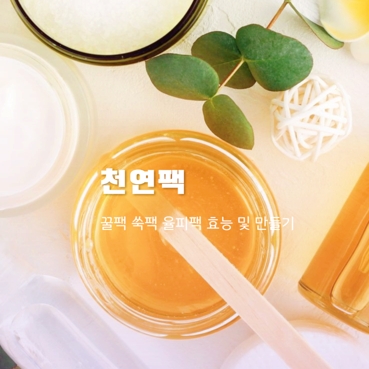 율피팩 쑥팩 꿀팩 효능 및 천연팩 만들기 율피팩 쑥팩 꿀팩 효능 및 천연팩 만들기