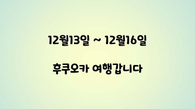  지금은 여행중️(후쿠오카로 3박4일 떠나용)