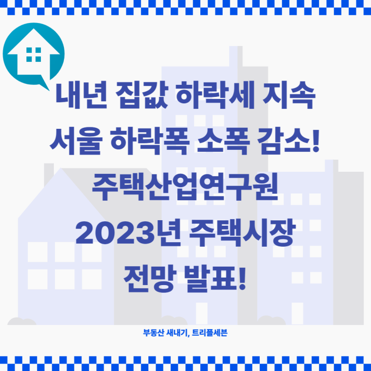 [속보] 내년 집값 하락세 지속! 서울 하락폭 소폭 감소, 주택산업연구원 2023년 주택시장 전망!