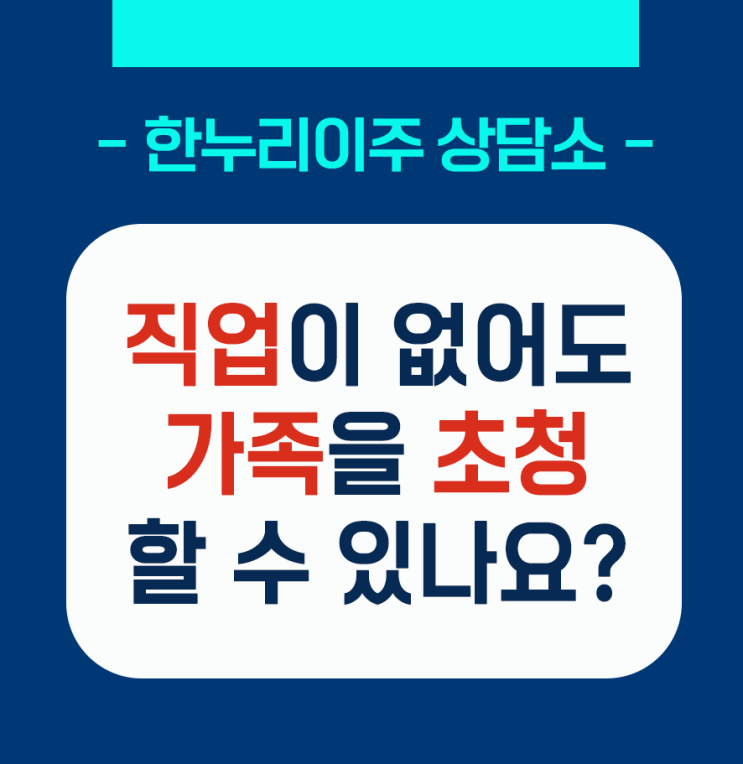  [한누리이주상담소]직업이 없어도 가족초청 할 수 있나요?