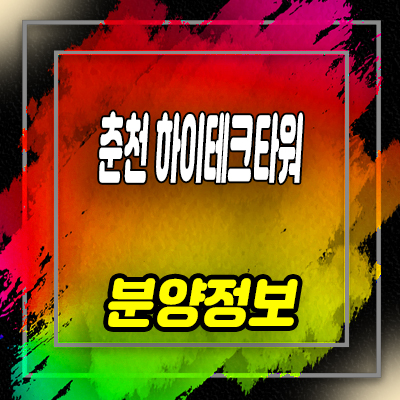  춘천 하이테크타워 지식산업센터 후평동 제조형공장, 오피스,상가 잔여분 입지분석 및 분양가 안내