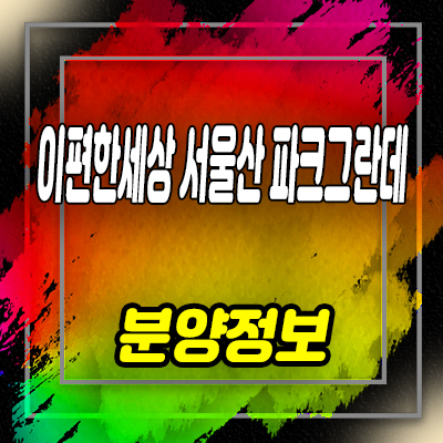  이편한세상 서울산 파크그란데 아파트 입지분석 울산 상북지구 미분양 아파트 줍줍 정보 및 모델하우스 위치 안내