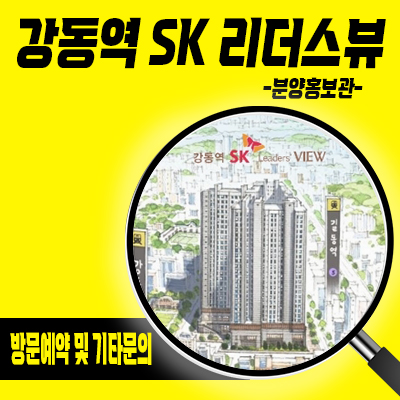  강동역 SK 리더스뷰 오피스텔 길동 더블 역세권 업무시설 5호선 브랜드 수익형 부동산 분양가 및 홍보관 위치 안내