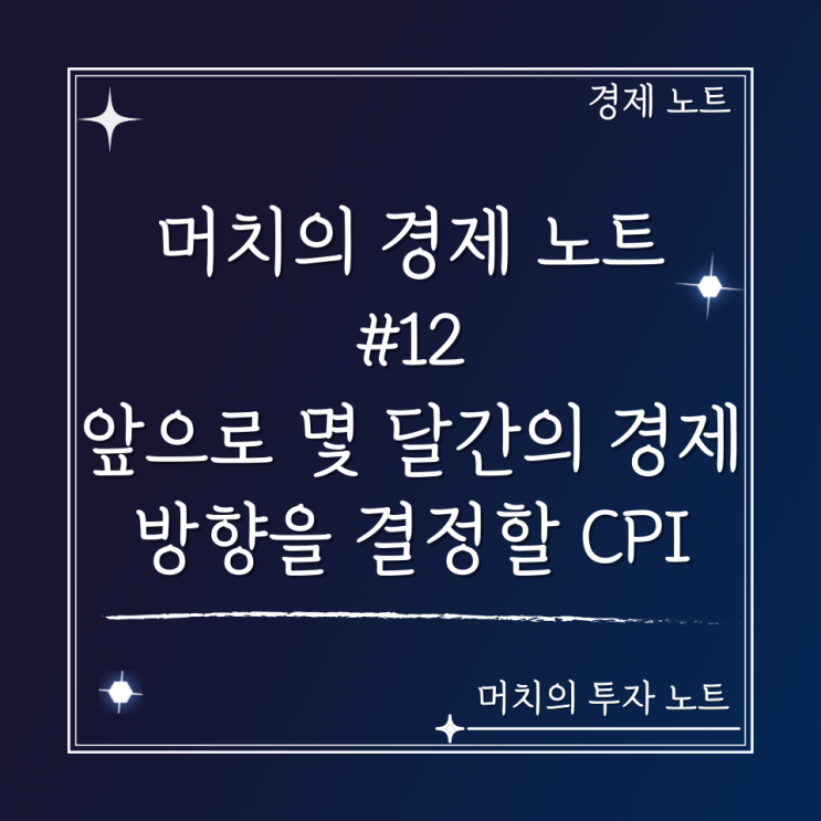  머치의 경제 노트 #12 - 앞으로 몇 달간의 경제 방향을 결정할 CPI 발표를 기다리며