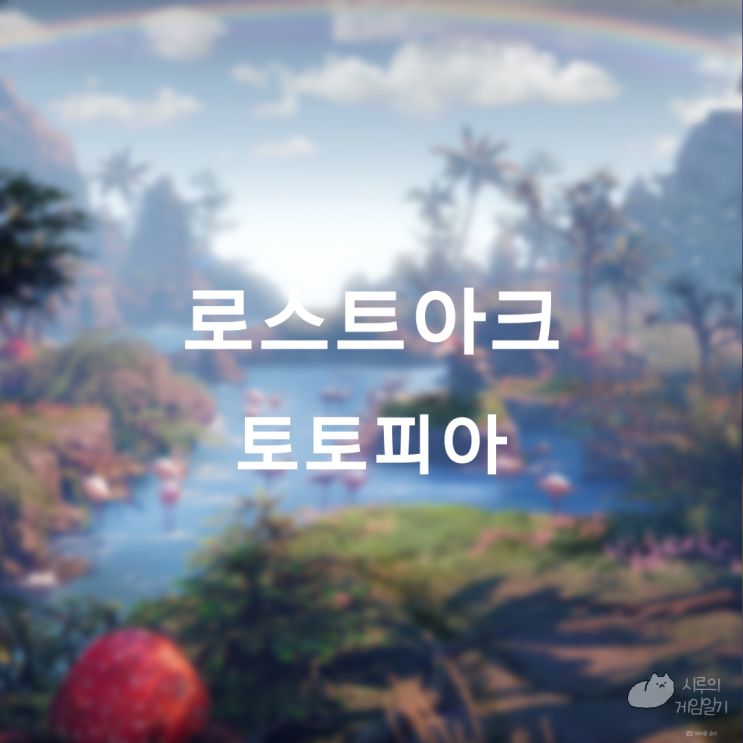  토토피아 섬의 마음 ＆ 모코코 로스트아크 로아