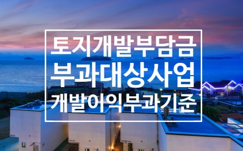  토지 개발부담금 부과대상과 개발이익 부과기준