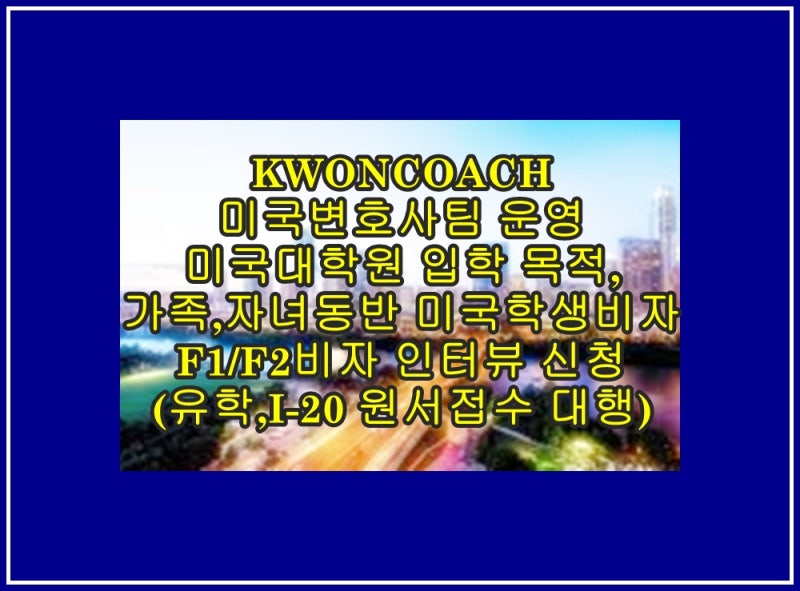 가족, 자녀 동반 미국대학원 입학, 미국학생비자 F1/F2 비자 인터뷰 신청(I-20 발급, 미국학교절차대행)