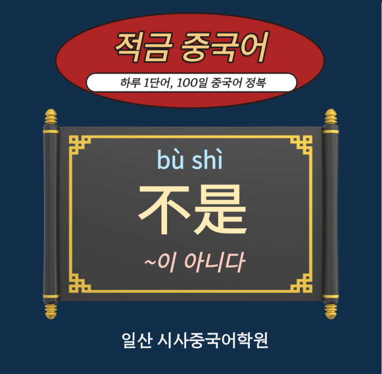  [일산시사중국어학원] 하루 1개씩 단어를 저금해서, 100일 만기 출금하는 100일 적금중국어 시작합니다. "不是(~이 아니다)"