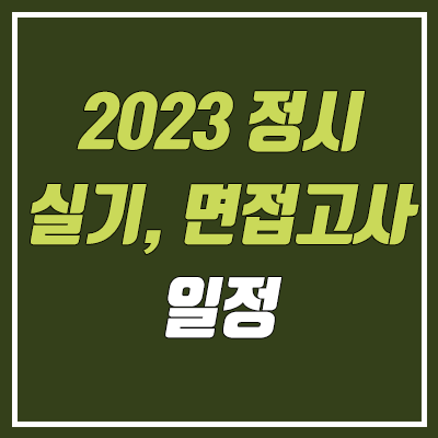 2023 정시 대학 실기 & 면접 일정 안내 (대입 수능, 대학별 고사, 시험)