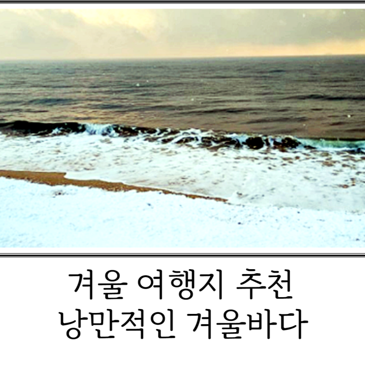  겨울 여행지 추천 낭만적인 겨울바다 근처 여행코스까지 알차게!