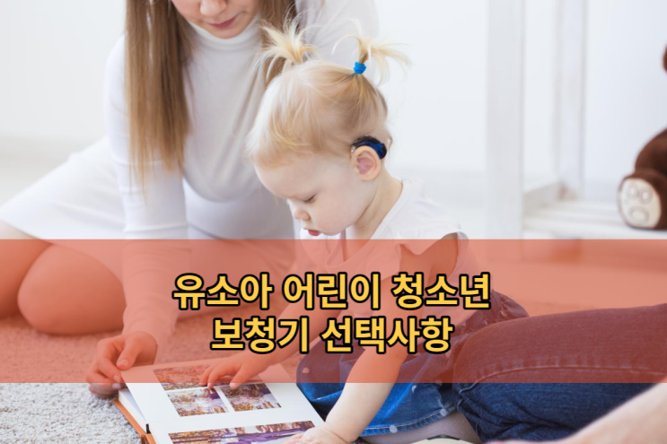  어린이부터 청소년까지 보청기 연령별 선택방법?[유아,소아]