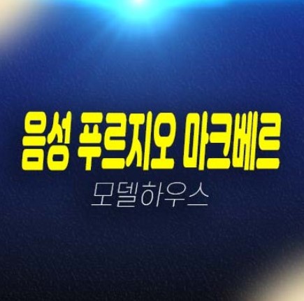 12-14 음성 푸르지오 마크베르 성본산업단지 대우건설 1군 미분양아파트 줍줍 신규 계약 및 잔여세대 투자 분양가 모델하우스 공급정보