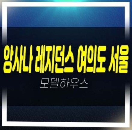  앙사나 레지던스 여의도 서울 초고층 하이엔드 레지던스 세컨하우스 여의도동 고급 호텔 여의도공원 생숙 투자 모델하우스 잔여분 상담!