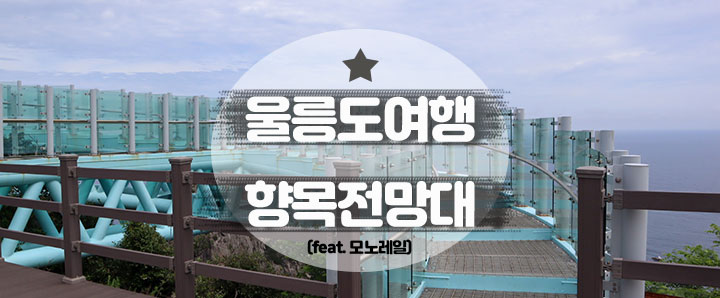 [울릉도] 울릉도 왔으면 모노레일 타고 향목전망대는 무조건 가야겠죠! (feat. 가격 & 할인정보)