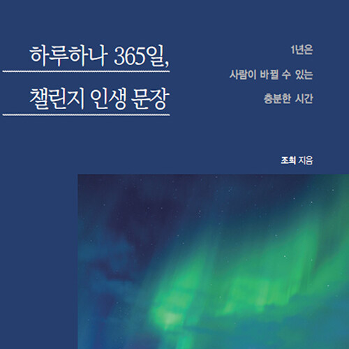  인생을 바꾸는 문장들, 하루하나 365일, 챌린지 인생 문장 _1년은 사람이 바뀔 수 있는 충분한 시간 (feat. 챌린지 자기긍정 명언 잠언집 추천)