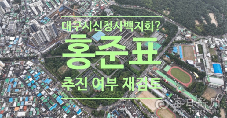  '대구시 신청사 백지화 수순?' 홍준표 '달서구 시의원들이 설계예산전액삭감, 추진여부 재검토'