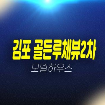 골든루체뷰2차 구래동 2룸 복층오피스텔,상가 잔여세대 분양가격 모델하우스 관람 투자 위치안내