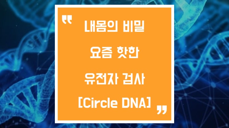  CircleDNA, 평생에 단 한 번 받는 유전자검사 서클DNA로 받아봤어요