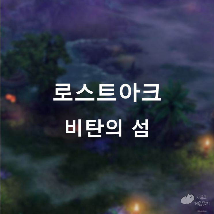  비탄의 섬의 마음 ＆ 모코코 로스트아크 로아