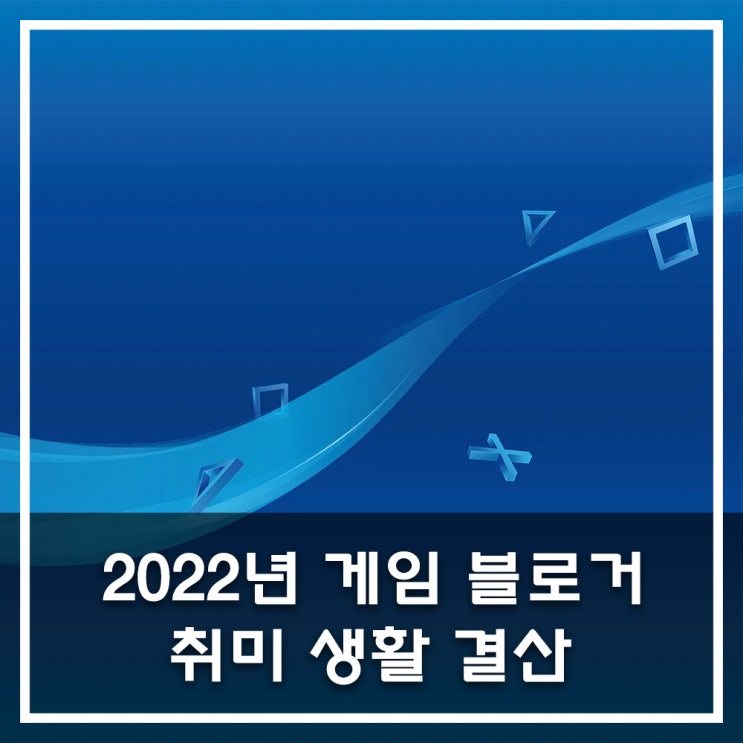  2022년 게임 블로거의 취미 생활 결산