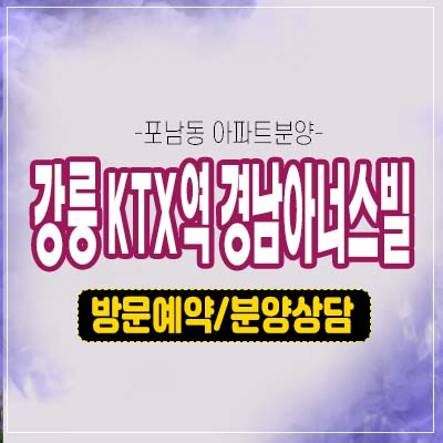 강릉 KTX역 경남아너스빌 포남동 미분양아파트 줍줍 신규 계약안내 잔여세대 모델하우스 예약 방문!