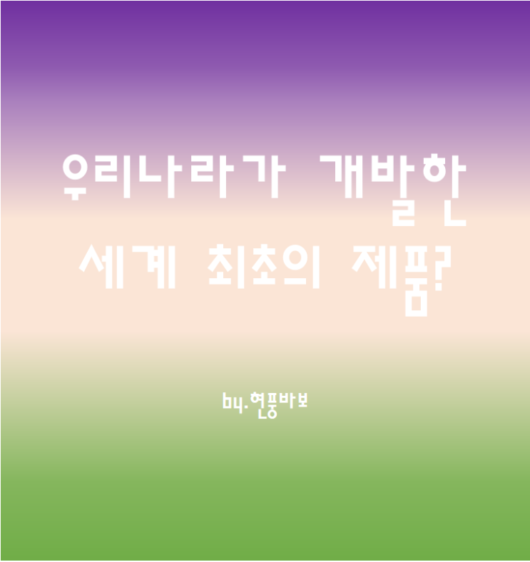 우리나라가 개발한 세계 최초의 제품(10가지)은?