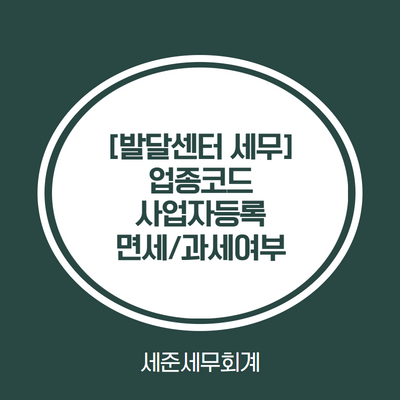  발달센터 세무 (발달센터 업종코드, 발달센터 사업자등록, 발달센터 면세여부) [인천 발달센터 세무사]