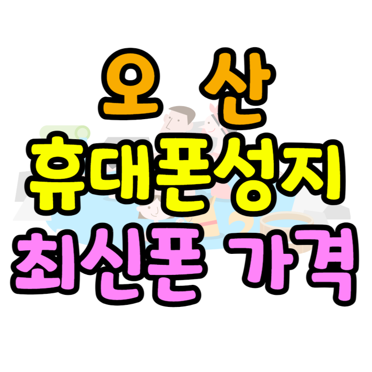 오산 휴대폰 성지 최신 핸드폰 최저가 할인정보 오산 휴대폰 성지 최신 핸드폰 최저가 할인정보