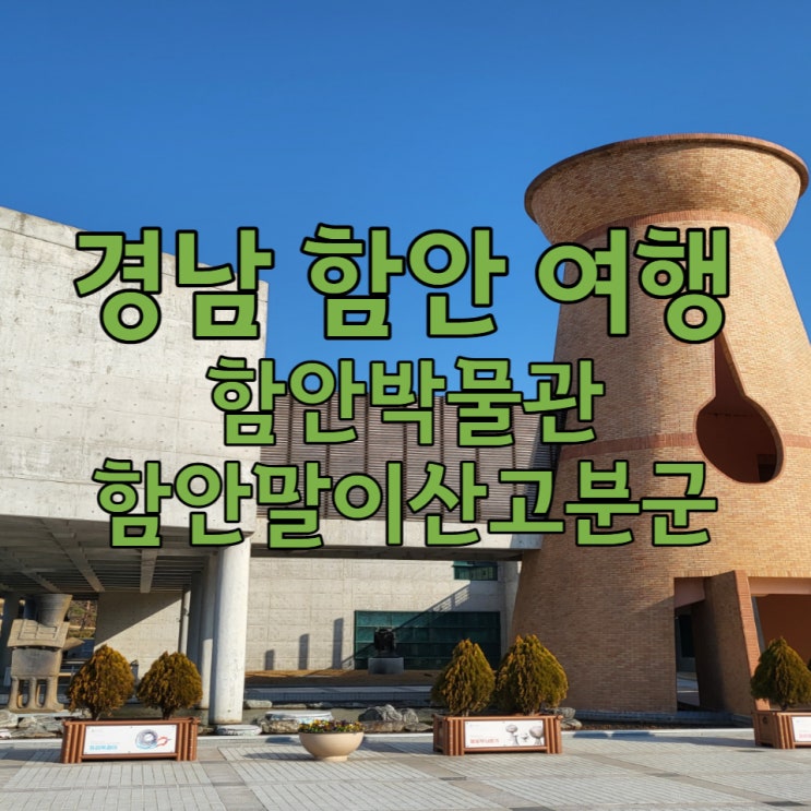 [경남 함안] 함안박물관 함안말이산고분군 여행일기