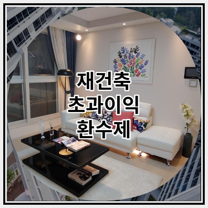  재건축 초과이익 환수제 자세히 알아보자